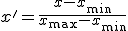x' = \frac{x - x_{\min}}{x_{\max} - x_{\min}}