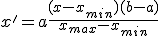 x' = a + \frac{(x - x_{min})(b-a)}{x_{max} - x_{min}}