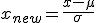 x_{new} = \frac{x - \mu}{\sigma}