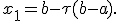 
x_1=b-\tau(b-a).
