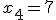 x_4=7