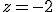 z=-2
